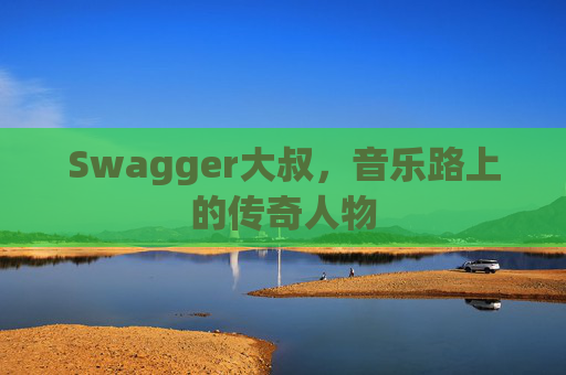Swagger大叔，音乐路上的传奇人物