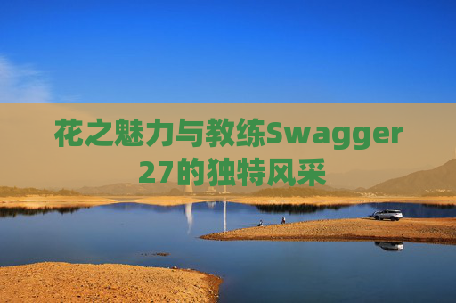 花之魅力与教练Swagger 27的独特风采